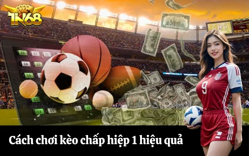Cách chơi kèo chấp hiệp 1 hiệu quả