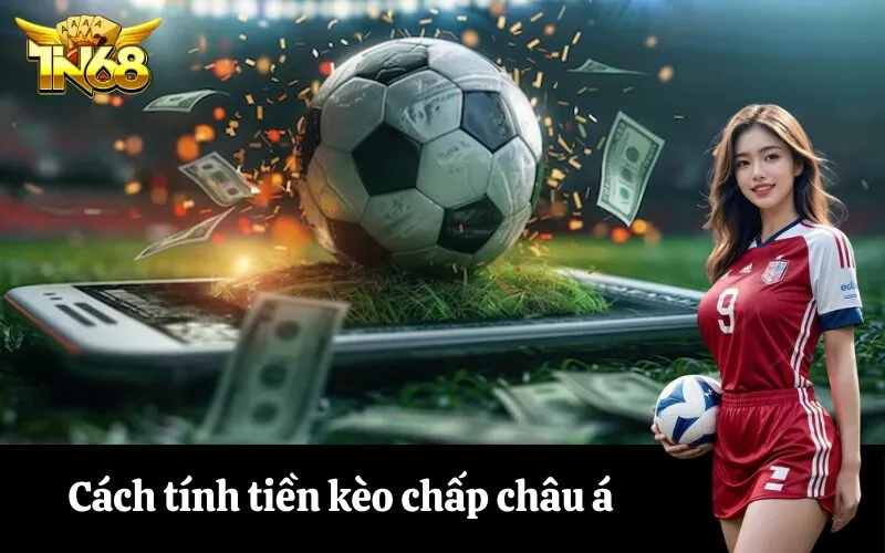 Cách tính tiền kèo chấp châu á