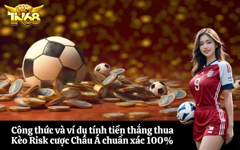 Công thức và ví dụ tính tiền thắng thua Kèo Risk cược Châu Á chuẩn xác 100%